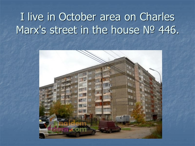 I live in October area on Charles Marx's street in the house № 446.